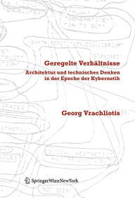 Title: Geregelte Verhältnisse: Architektur und technisches Denken in der Epoche der Kybernetik, Author: Georg Vrachliotis