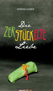 Title: Die zerstückelte Liebe, Author: Verena Huber
