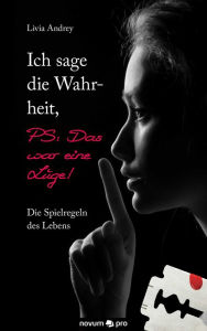 Title: Ich sage die Wahrheit, PS: Das war eine Lüge!: Die Spielregeln des Lebens, Author: Livia Andrey