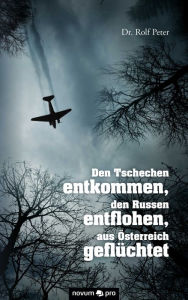 Title: Den Tschechen entkommen, den Russen entflohen, aus Österreich geflüchtet, Author: Dr. Rolf Peter