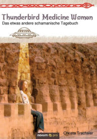 Title: Thunderbird Medicine Woman: Das etwas andere schamanische Tagebuch, Author: Christa Trachsler