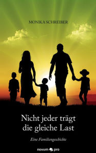 Title: Nicht jeder trägt die gleiche Last: Eine Familiengeschichte, Author: Monika Schreiber