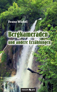 Title: Bergkameraden und andere Erzählungen, Author: Franz Wichtl