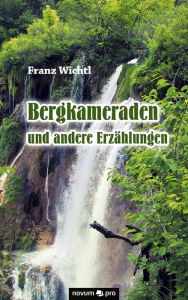 Title: Bergkameraden und andere Erzählungen, Author: Franz Wichtl