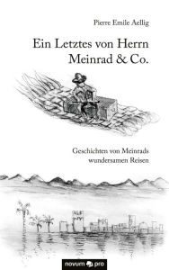 Title: Ein Letztes von Herrn Meinrad & Co.: Geschichten von Meinrads wundersamen Reisen, Author: Pierre Emile Aellig