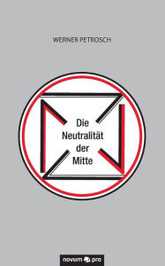 Title: Die Neutralität der Mitte, Author: Werner Petrosch