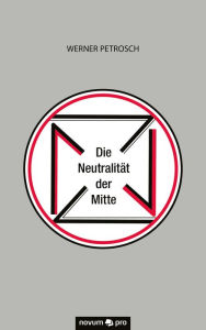 Title: Die Neutralität der Mitte, Author: Werner Petrosch