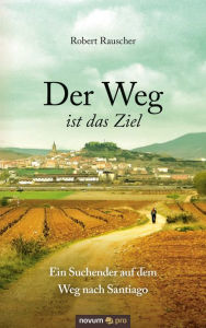 Title: Der Weg ist das Ziel - Ein Suchender auf dem Weg nach Santiago, Author: Robert Rauscher