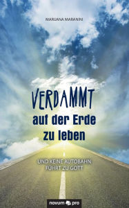 Title: Verdammt auf der Erde zu leben: und keine Autobahn führt zu Gott, Author: Marijana Maranini