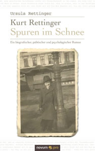 Title: Kurt Rettinger - Spuren im Schnee: Ein biografischer, politischer und psychologischer Roman, Author: Ursula Rettinger