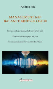 Title: MANAGEMENT trifft BALANCE KINESIOLOGIE: Grenzen überwinden, Ziele erreichen und Produktivität steigern mit der ressourcenorientierten Kurzzeitmethode, Author: Martin C Schubert