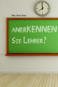 Title: anerKENNEN Sie Lehrer?, Author: Doris Zöser Mag.