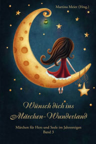 Title: Wünsch dich ins Märchen-Wunderland: Märchen für Herz und Seele im Jahresreigen Band 3, Author: Martina Meier