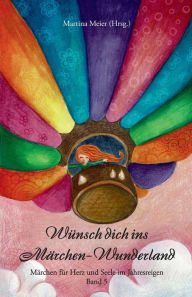 Title: Wünsch dich ins Märchen-Wunderland Band 5: Märchen für Herz und Seele im Jahresreigen, Author: Martina Meier (Hrsg )