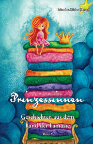 Title: Prinzessinnen - Geschichten aus dem Land der Fantasie Band 2: Zauberhafte Mï¿½rchen, Gedichte und Kurzgeschichten fï¿½r Kinder und Erwachsene: zum Vorlesen, als Geschenk, Gutenachtgeschichten, zum Selberlesen, Author: Martina Meier (Hrsg )