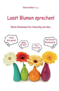 Title: Lasst Blumen sprechen! - Wenn Redensarten lebendig werden, Author: Martina Meier (Hrsg )