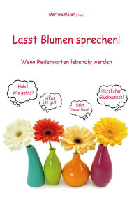 Title: Lasst Blumen sprechen! Wenn Redensarten lebendig werden, Author: Martina Meier (Hrsg.)