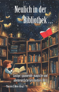 Title: Neulich in der Bibliothek ... Band 1: Lustige, spannende, magische und abenteuerliche Geschichten, Author: Thorsten E Meier