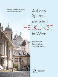 Title: Auf den Spuren der alten Heilkunst in Wien: Medizinische Spaziergänge durch die Stadt, Author: Bibiane Krapfenbauer-Horsky