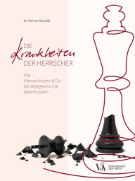 Title: Die Krankheiten der Herrscher: Wie Hämorrhoiden & Co. die Weltgeschichte beeinflussten, Author: Helmut Neuhold