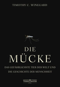Title: Die Mücke: Das gefährlichste Tier der Welt und die Geschichte der Menschheit, Author: Timothy C. Winegard
