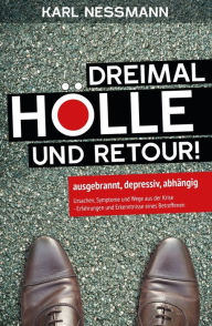 Title: Dreimal Hölle und retour: ausgebrannt, depressiv, abhängig Ursachen, Symptome und Wege aus der Krise - Erfahrungen und Erkenntnisse eines Betroffenen, Author: Karl Nessmann