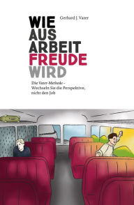 Title: Wie aus Arbeit Freude wird: Die Vater-Methode - Wechseln Sie die Perspektive, nicht den Job, Author: Gerhard J. Vater