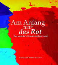 Title: Am Anfang war das Rot: Eine persönliche Reise ins Land der Farben, Author: Gabrielle M. Buresch-Teichmann