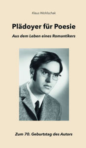 Title: Plädoyer für Poesie: Aus dem Leben eines Romantikers, Author: Klaus Wohlschak