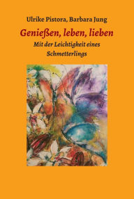 Title: Genießen, leben, lieben: Mit der Leichtigkeit eines Schmetterlings, Author: Barbara Jung