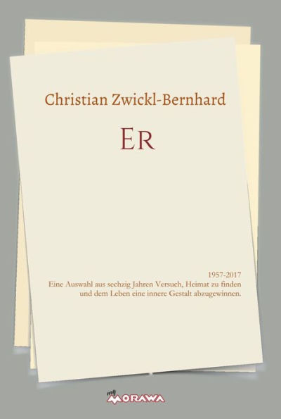 ER: 1957-2017 Eine Auswahl aus sechzig Jahren Versuch, Heimat zu finden und dem Leben eine innere Gestalt abzugewinnen.