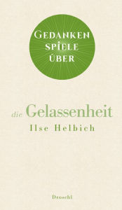 Title: Gedankenspiele über die Gelassenheit, Author: Ilse Helbich