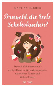 Title: Braucht die Seele Schokokuchen? Gefühle essen mit - der Schlüssel zu Körperbewusstsein, natürlicher Fitness und Wohlbefinden. Ursachen von Übergewicht auf emotionaler Ebene erkennen und auflösen., Author: Martina Tischer