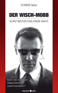 Title: DER WISCH-MOBB - KURZ BEVOR DAS ENDE NAHT: Kann man verstreute Glasscherben zusammensetzen?, Author: HUMAS faber