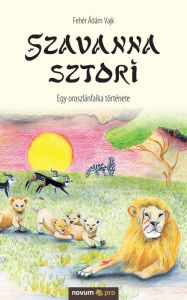 Title: Szavanna sztori: Egy oroszlánfalka története, Author: Fehér Ádám Vajk