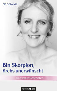 Title: Bin Skorpion, Krebs unerwünscht: Eine wahre Geschichte, Author: Elfi Frühwirth