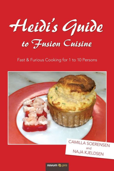 Heidi's Guide to Fusion Cuisine: Fast & Furious Cooking for 1 to 10 Persons