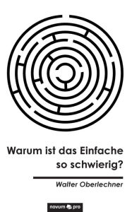 Title: Warum ist das Einfache so schwierig?, Author: Walter Oberlechner