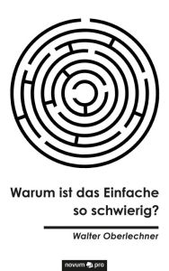 Title: Warum ist das Einfache so schwierig?, Author: Walter Oberlechner