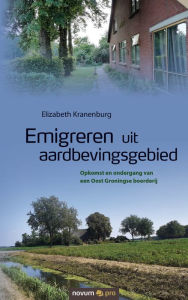 Title: Emigreren uit aardbevingsgebied: Opkomst en ondergang van een Oost Groningse boerderij, Author: Elizabeth Kranenburg