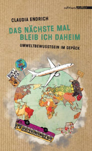 Title: Das nächste Mal bleib ich daheim: Umweltbewusstsein im Gepäck, Author: Claudia Endrich