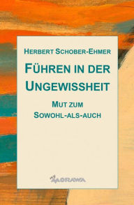 Title: Führen in der Ungewissheit: Mut zum Sowohl-als-auch, Author: Herbert Schober-Ehmer