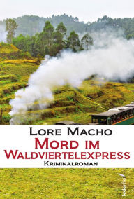 Title: Mord im Waldviertelexpress: Österreich-Krimi, Author: Lore Macho