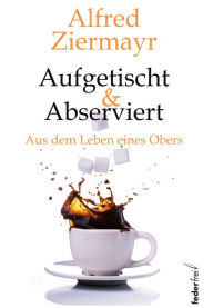 Title: Aufgetischt & abserviert: Aus dem Leben eines Obers, Author: Alfred Ziermayr