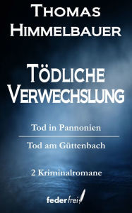 Title: Tödliche Verwechslung: Tod in Pannonien und Tod am Güttenbach: Krimi Doppelband, Author: Thomas Himmelbauer