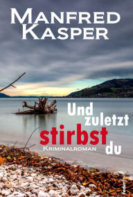 Title: Und zuletzt stirbst du: Österreich-Krimi, Author: Manfred Kasper