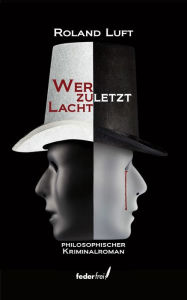 Title: Wer zuletzt lacht: Philosophischer Kriminalroman, Author: Roland Luft