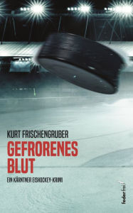 Title: Gefrorenes Blut: Ein Kärntner Eishockey-Krimi: Ein Kärntner Eishockey-Krimi, Author: Kurt Frischengruber