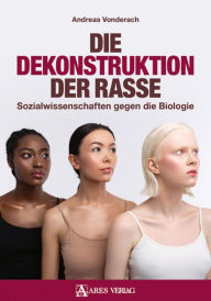 Title: Die Dekonstruktion der Rasse: Sozialwissenschaften gegen die Biologie, Author: Andreas Vonderach