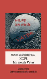 Title: Hilfe ich werde Vater: Männer im SchwangerschaftsKonflikt, Author: Ulrich Wanderer